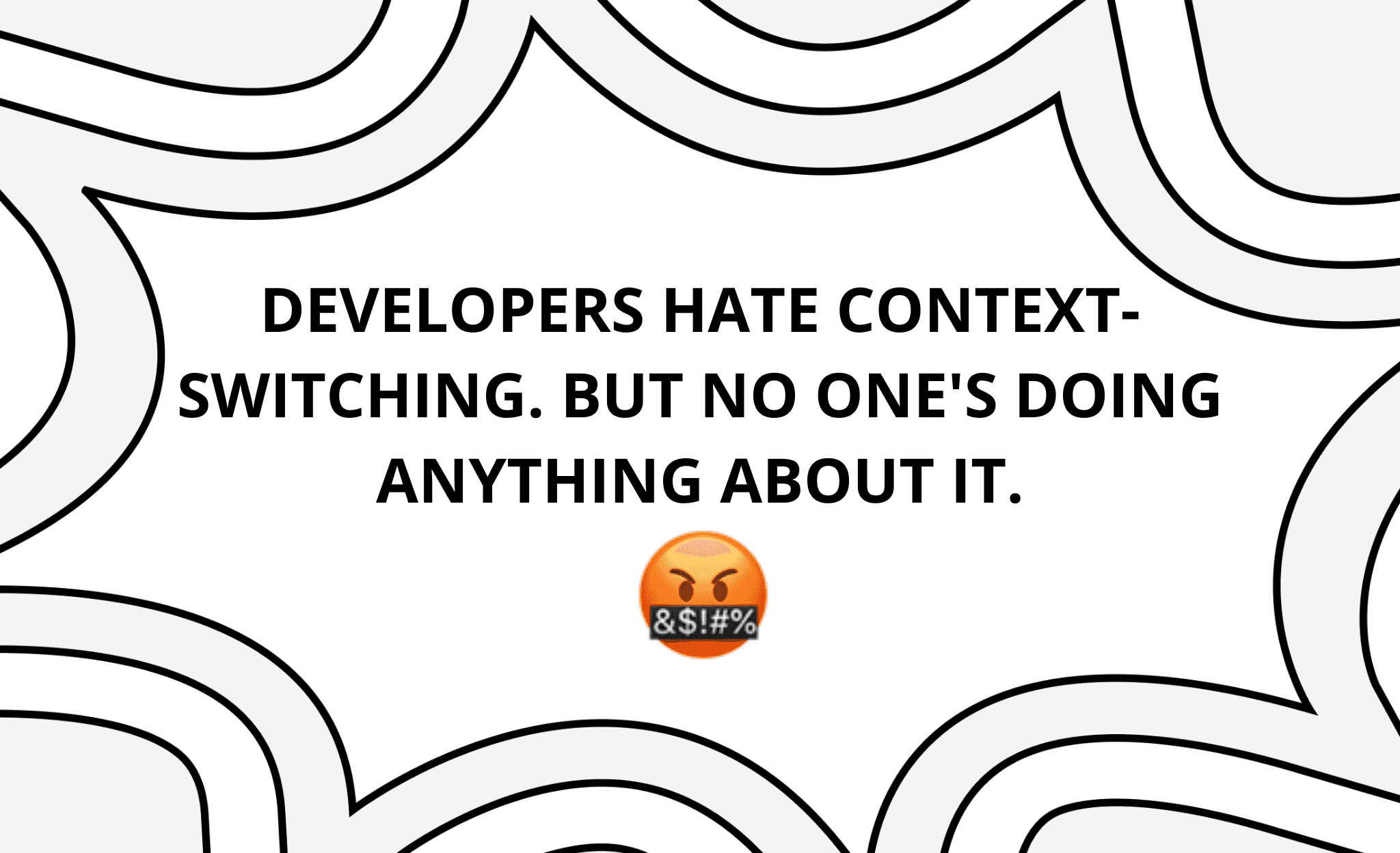 Developers Hate Context-Switching. But No One's Doing Anything About It.