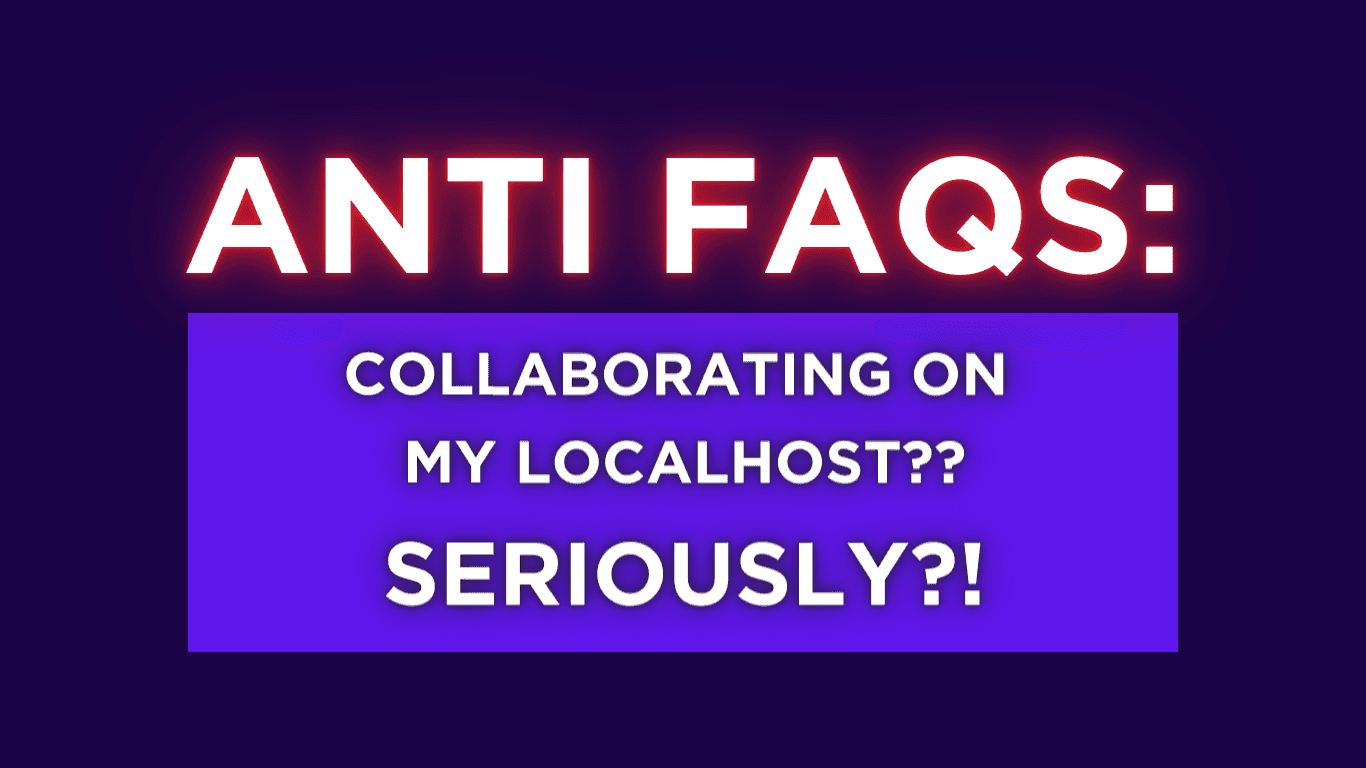 Anti-FAQs: Use localhost for collaboration?? Seriously?!